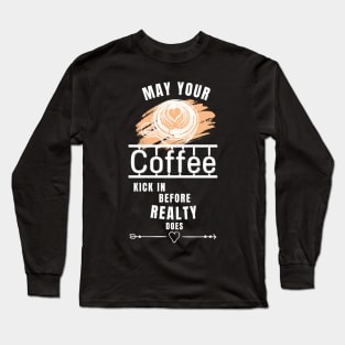 May Your Coffee Kick In Before Reality Does Long Sleeve T-Shirt